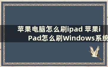 苹果电脑怎么刷ipad 苹果iPad怎么刷Windows系统